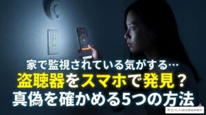 家で監視されている気がする…盗聴器をスマホで発見？真偽を確かめる5つの方法