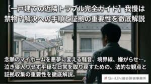 【一戸建ての近隣トラブル完全ガイド】我慢は禁物？解決への手順と証拠の重要性を徹底解説
