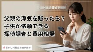 父親の浮気を疑ったら？子供が依頼できる探偵調査と費用相場